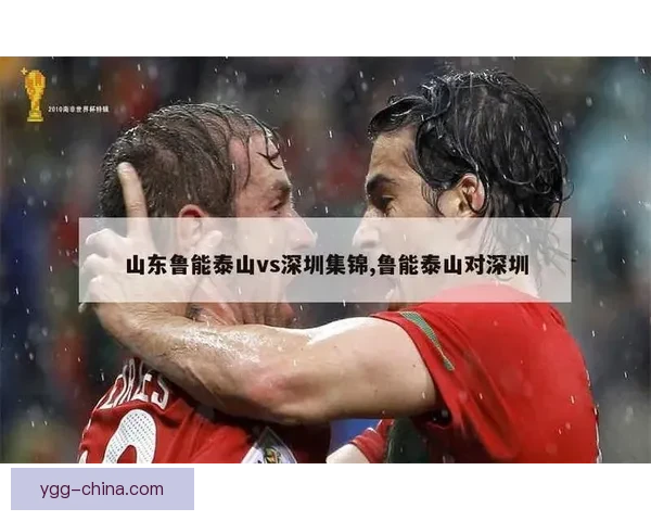 中超焦点战山东鲁能主场迎战深圳队争夺关键三分走势解析前瞻看点